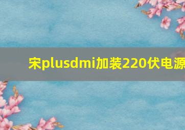 宋plusdmi加装220伏电源