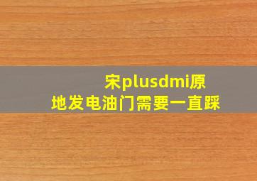 宋plusdmi原地发电油门需要一直踩