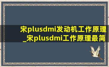 宋plusdmi发动机工作原理_宋plusdmi工作原理最简单介绍