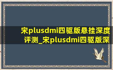 宋plusdmi四驱版悬挂深度评测_宋plusdmi四驱版深度评测