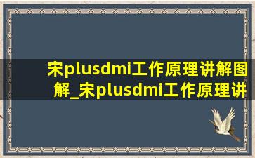 宋plusdmi工作原理讲解图解_宋plusdmi工作原理讲解