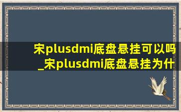 宋plusdmi底盘悬挂可以吗_宋plusdmi底盘悬挂为什么那么细