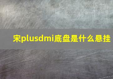 宋plusdmi底盘是什么悬挂