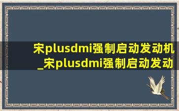 宋plusdmi强制启动发动机_宋plusdmi强制启动发动机的方法