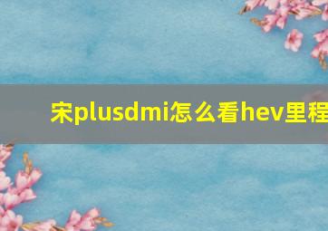 宋plusdmi怎么看hev里程