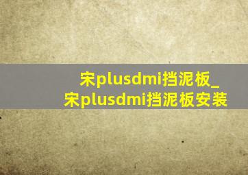 宋plusdmi挡泥板_宋plusdmi挡泥板安装