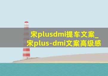 宋plusdmi提车文案_宋plus-dmi文案高级感