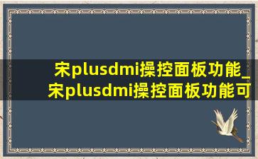 宋plusdmi操控面板功能_宋plusdmi操控面板功能可以换吗