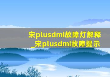 宋plusdmi故障灯解释_宋plusdmi故障提示