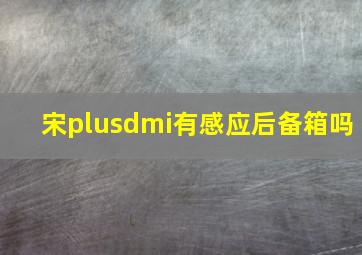 宋plusdmi有感应后备箱吗