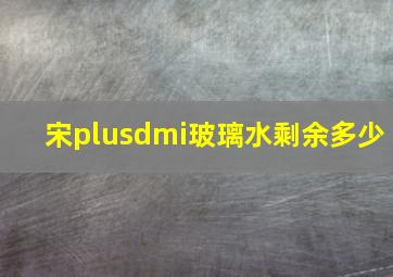 宋plusdmi玻璃水剩余多少