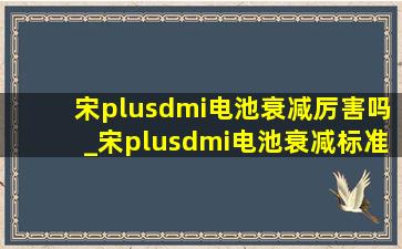 宋plusdmi电池衰减厉害吗_宋plusdmi电池衰减标准