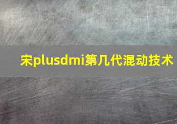 宋plusdmi第几代混动技术