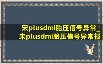 宋plusdmi胎压信号异常_宋plusdmi胎压信号异常报警