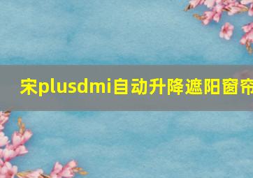 宋plusdmi自动升降遮阳窗帘