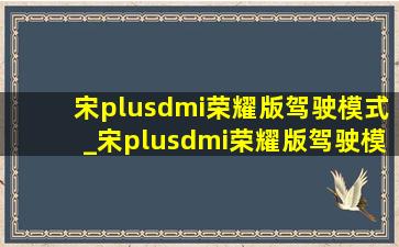 宋plusdmi荣耀版驾驶模式_宋plusdmi荣耀版驾驶模式操作