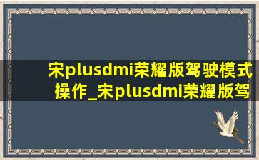 宋plusdmi荣耀版驾驶模式操作_宋plusdmi荣耀版驾驶模式