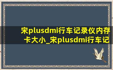 宋plusdmi行车记录仪内存卡大小_宋plusdmi行车记录仪内存卡在哪