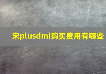 宋plusdmi购买费用有哪些