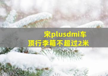 宋plusdmi车顶行李箱不超过2米