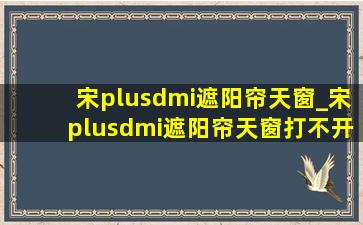 宋plusdmi遮阳帘天窗_宋plusdmi遮阳帘天窗打不开