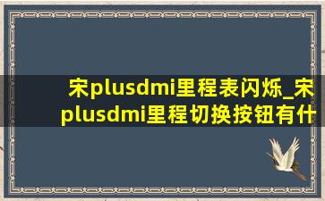 宋plusdmi里程表闪烁_宋plusdmi里程切换按钮有什么用