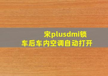 宋plusdmi锁车后车内空调自动打开