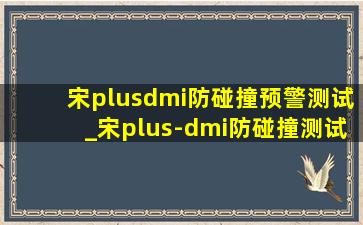 宋plusdmi防碰撞预警测试_宋plus-dmi防碰撞测试