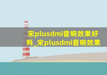 宋plusdmi音响效果好吗_宋plusdmi音响效果