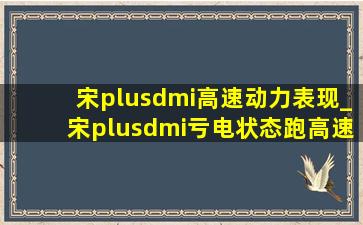 宋plusdmi高速动力表现_宋plusdmi亏电状态跑高速吃力