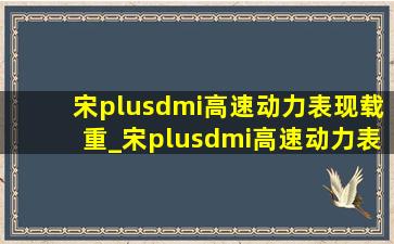 宋plusdmi高速动力表现载重_宋plusdmi高速动力表现