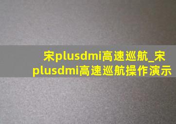 宋plusdmi高速巡航_宋plusdmi高速巡航操作演示