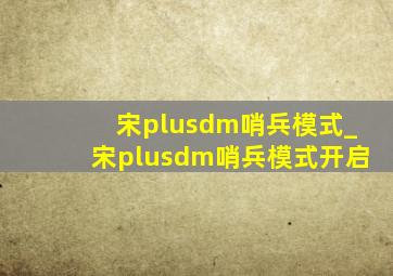 宋plusdm哨兵模式_宋plusdm哨兵模式开启