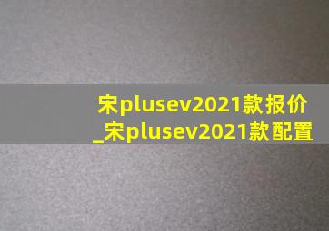 宋plusev2021款报价_宋plusev2021款配置