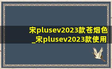 宋plusev2023款苍烟色_宋plusev2023款使用指南