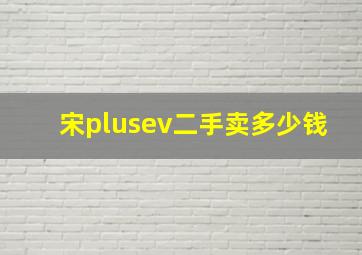 宋plusev二手卖多少钱