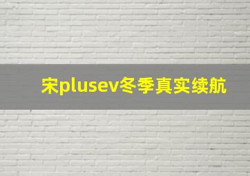 宋plusev冬季真实续航