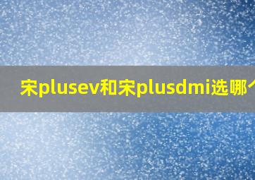 宋plusev和宋plusdmi选哪个好