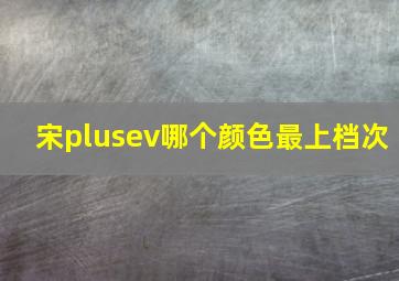 宋plusev哪个颜色最上档次