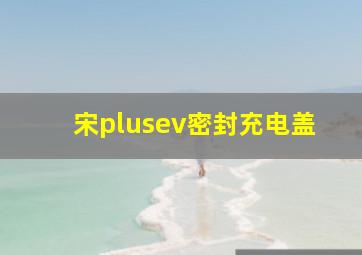 宋plusev密封充电盖