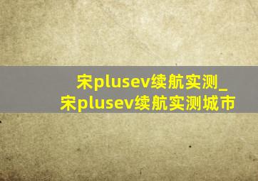 宋plusev续航实测_宋plusev续航实测城市