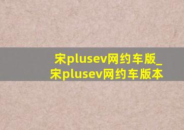 宋plusev网约车版_宋plusev网约车版本