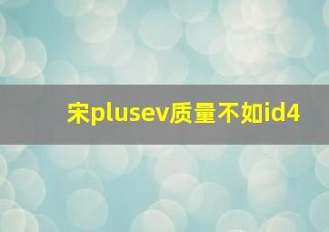 宋plusev质量不如id4