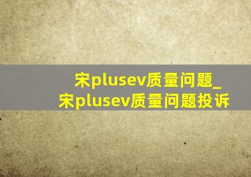 宋plusev质量问题_宋plusev质量问题投诉