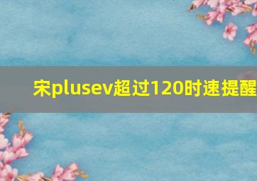 宋plusev超过120时速提醒