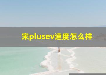 宋plusev速度怎么样