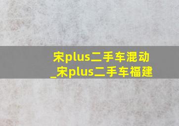 宋plus二手车混动_宋plus二手车福建