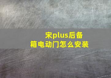 宋plus后备箱电动门怎么安装