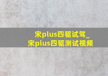 宋plus四驱试驾_宋plus四驱测试视频