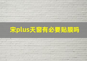 宋plus天窗有必要贴膜吗